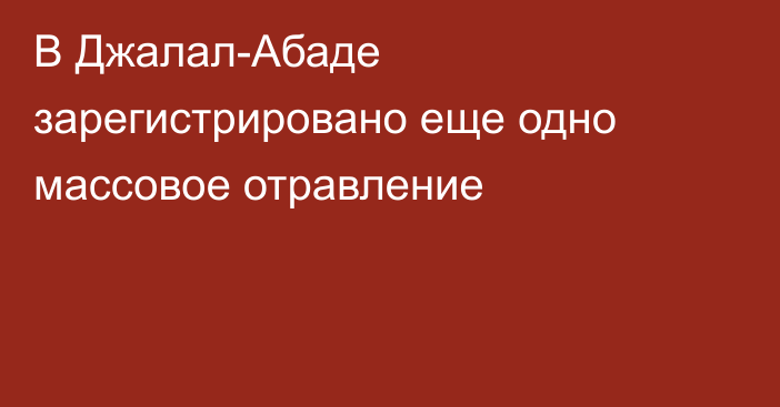 В Джалал-Абаде зарегистрировано еще одно массовое отравление