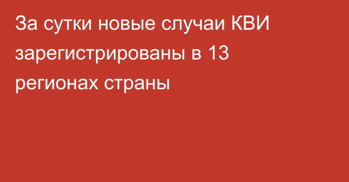 За сутки новые случаи КВИ зарегистрированы в 13 регионах страны