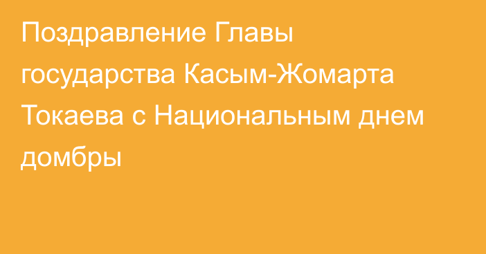 Поздравление Главы государства  Касым-Жомарта Токаева с Национальным днем домбры