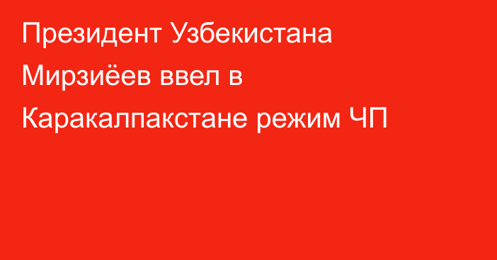 Президент Узбекистана Мирзиёев ввел в Каракалпакстане режим ЧП