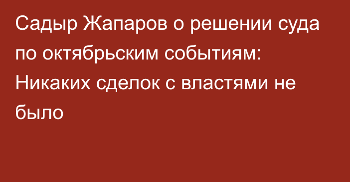 Садыр Жапаров о решении суда по октябрьским событиям: Никаких сделок с властями не было