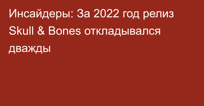 Инсайдеры: За 2022 год релиз Skull & Bones откладывался дважды