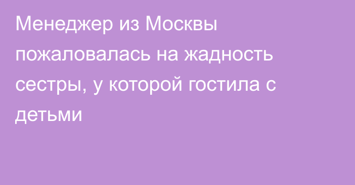 Менеджер из Москвы пожаловалась на жадность сестры, у которой гостила с детьми