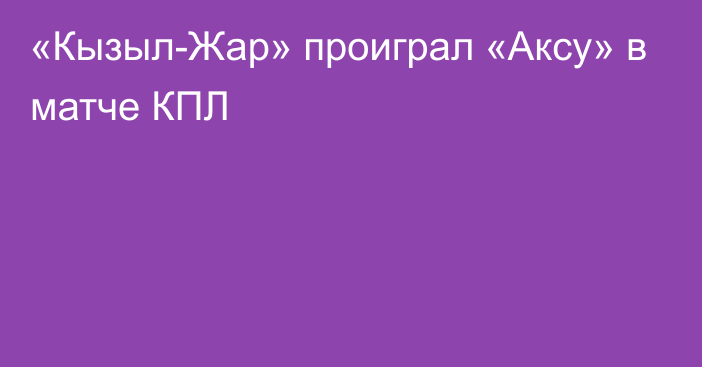 «Кызыл-Жар» проиграл «Аксу» в матче КПЛ