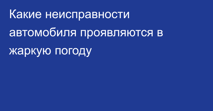 Какие неисправности автомобиля проявляются в жаркую погоду