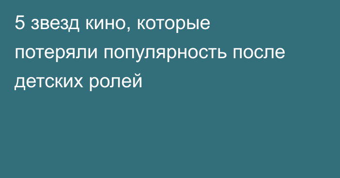 5 звезд кино, которые потеряли популярность после детских ролей