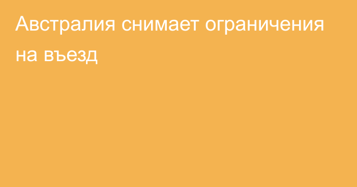 Австралия снимает ограничения на въезд