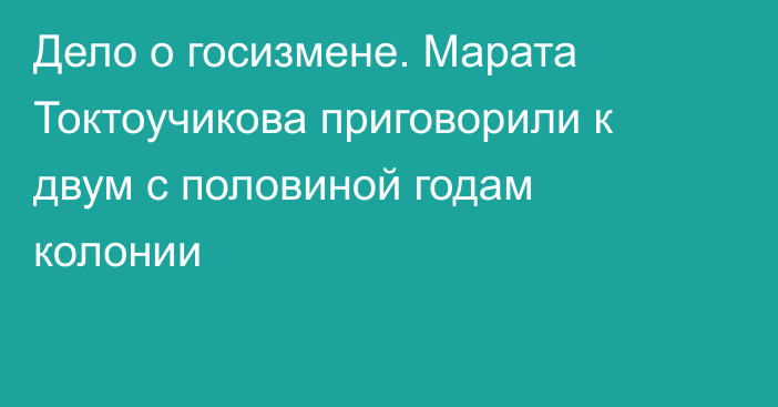 Дело о госизмене. Марата Токтоучикова приговорили к двум с половиной годам колонии