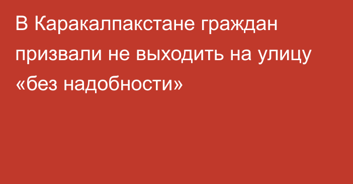 В Каракалпакстане граждан призвали не выходить на улицу «без надобности»