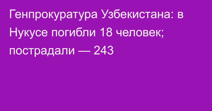 Генпрокуратура Узбекистана: в Нукусе погибли 18 человек; пострадали — 243