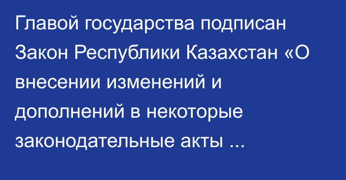 Главой государства подписан Закон Республики Казахстан «О внесении изменений и дополнений в некоторые законодательные акты Республики Казахстан по вопросам развития рынка стрессовых активов»