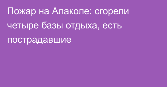 Пожар на Алаколе: сгорели четыре базы отдыха, есть пострадавшие