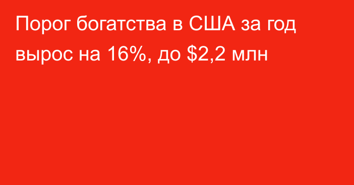 Порог богатства в США за год вырос на 16%, до $2,2 млн