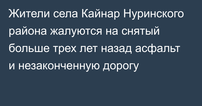 Жители села Кайнар Нуринского района жалуются на снятый больше трех лет назад асфальт и незаконченную дорогу