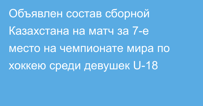 Объявлен состав сборной Казахстана на матч за 7-е место на чемпионате мира по хоккею среди девушек U-18