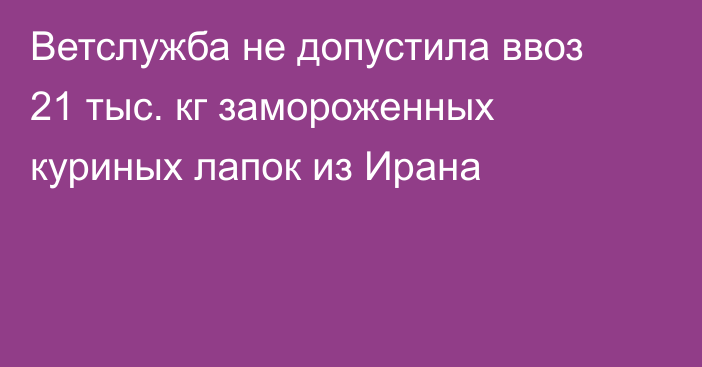 Ветслужба не допустила ввоз 21 тыс. кг замороженных куриных лапок из Ирана