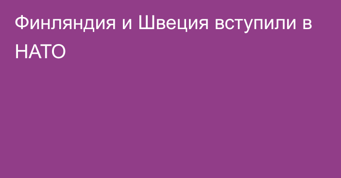 Финляндия и Швеция вступили в НАТО