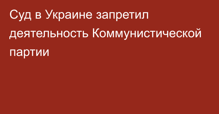 Суд в Украине запретил деятельность Коммунистической партии