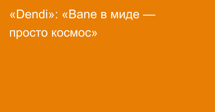 «Dendi»: «Bane в миде — просто космос»