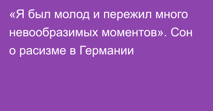 «Я был молод и пережил много невообразимых моментов». Сон о расизме в Германии