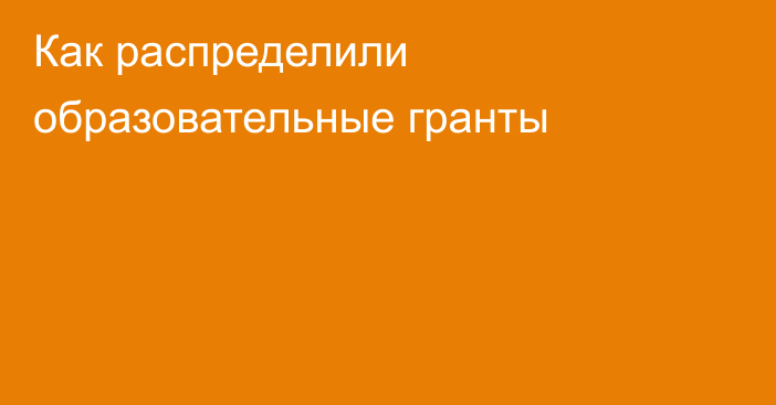 Как распределили образовательные гранты