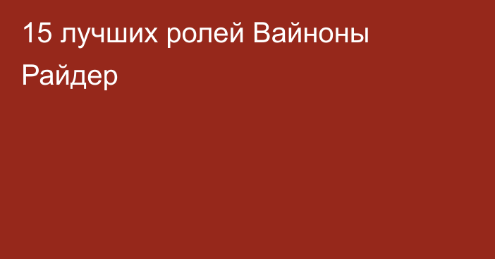 15 лучших ролей Вайноны Райдер