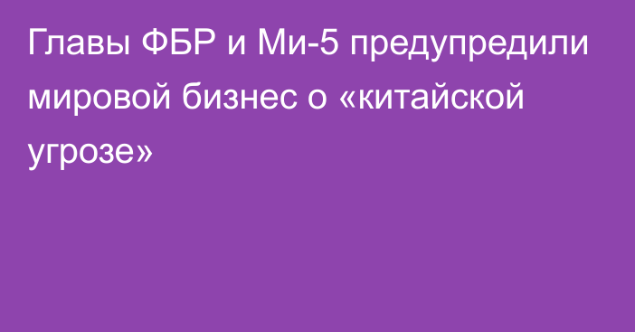 Главы ФБР и Ми-5 предупредили мировой бизнес о «китайской угрозе»