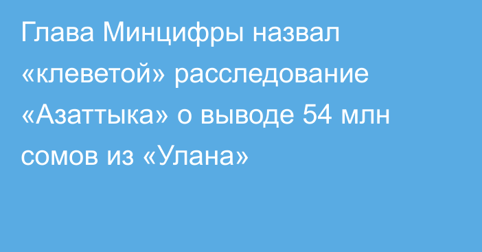 Глава Минцифры назвал «клеветой» расследование «Азаттыка» о выводе 54 млн сомов из «Улана»