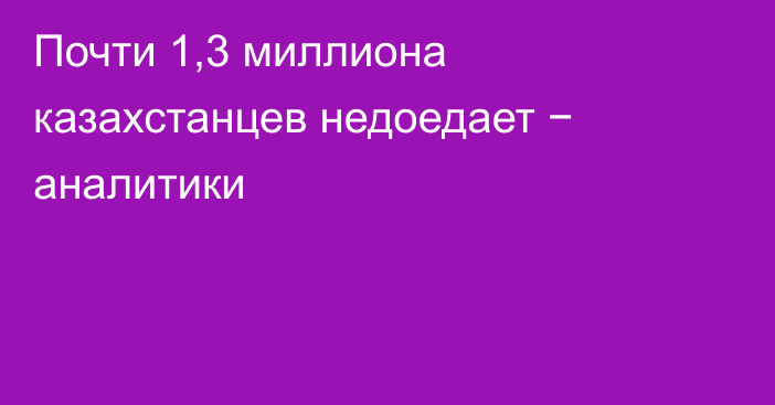 Почти 1,3 миллиона казахстанцев недоедает − аналитики