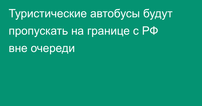 Туристические автобусы будут пропускать на границе с РФ вне очереди