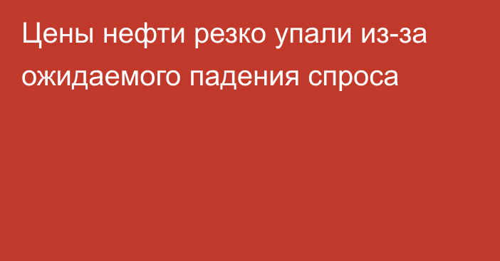 Цены нефти резко упали из-за ожидаемого падения спроса