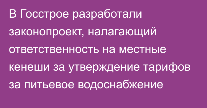 В Госстрое разработали законопроект, налагающий ответственность на местные кенеши за утверждение тарифов за питьевое водоснабжение