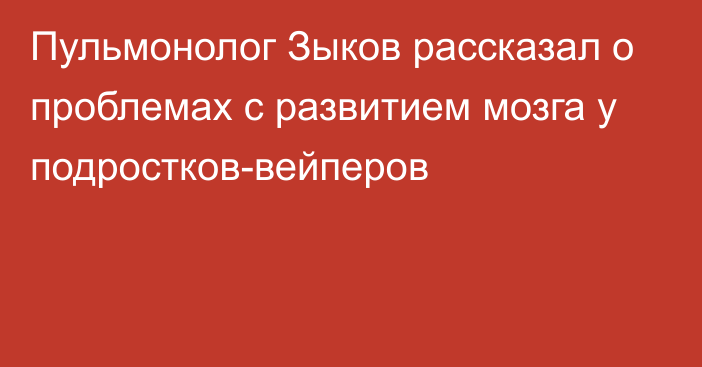 Пульмонолог Зыков рассказал о проблемах с развитием мозга у подростков-вейперов