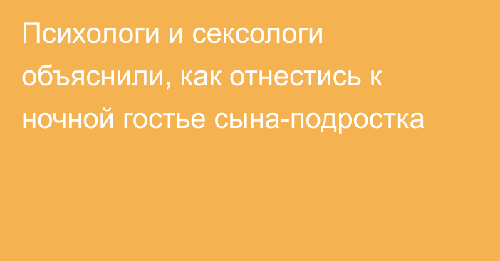 Психологи и сексологи объяснили, как отнестись к ночной гостье сына-подростка