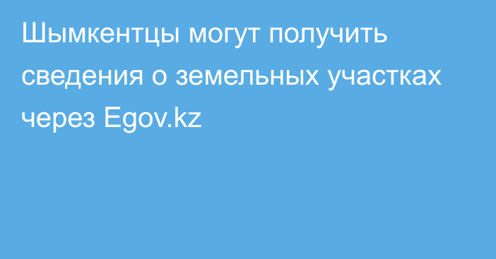 Шымкентцы могут получить сведения о земельных участках через Еgov.kz