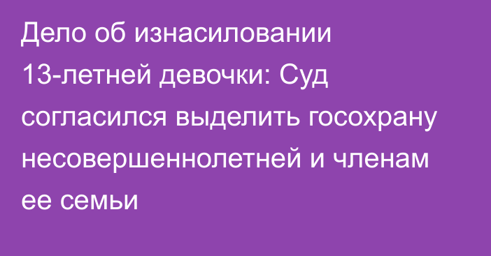 Дело об изнасиловании 13-летней девочки: Суд согласился выделить госохрану несовершеннолетней и членам ее семьи