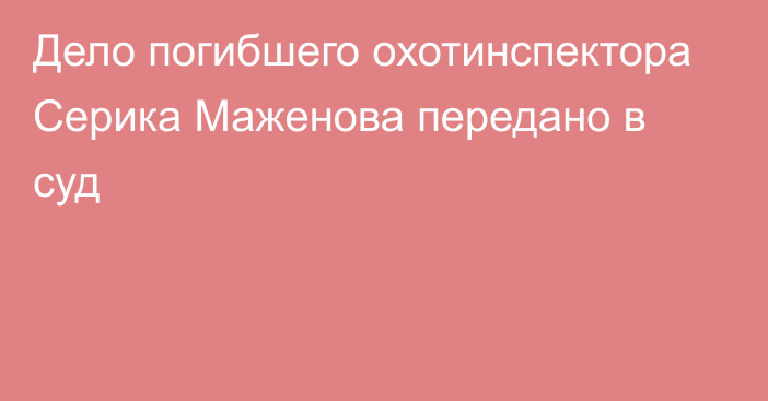 Дело погибшего охотинспектора Серика Маженова передано в суд