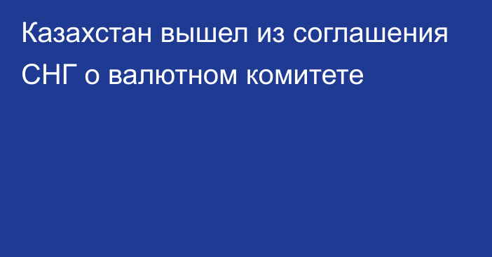 Казахстан вышел из соглашения СНГ о валютном комитете