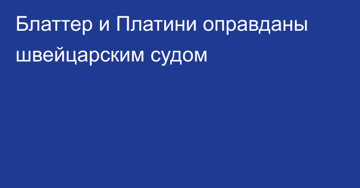 Блаттер и Платини оправданы швейцарским судом