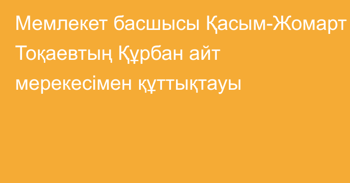 Мемлекет басшысы Қасым-Жомарт Тоқаевтың Құрбан айт мерекесімен құттықтауы