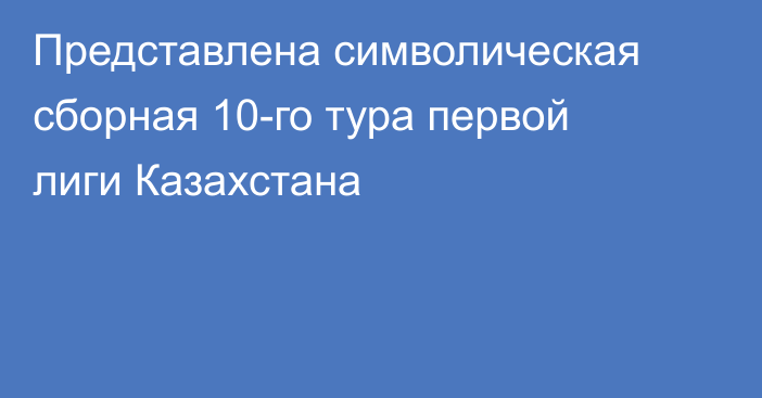 Представлена символическая сборная 10-го тура первой лиги Казахстана