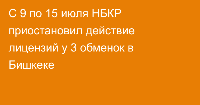 С 9 по 15 июля НБКР приостановил действие лицензий у 3 обменок в Бишкеке