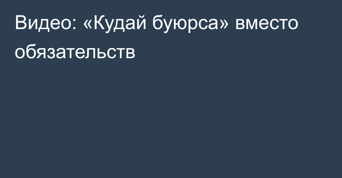 Видео: «Кудай буюрса» вместо обязательств