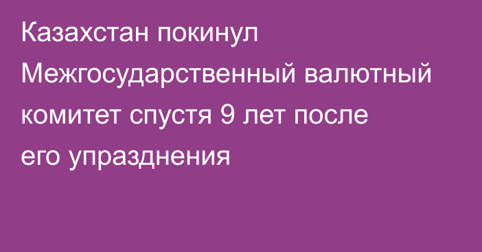 Казахстан покинул Межгосударственный валютный комитет спустя 9 лет после его упразднения 