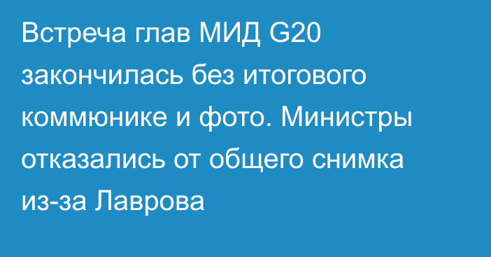 Встреча глав МИД G20 закончилась без итогового коммюнике и фото. Министры отказались от общего снимка из-за Лаврова