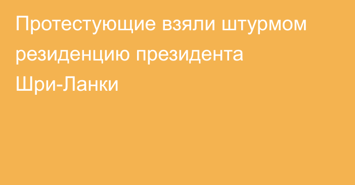 Протестующие взяли штурмом резиденцию президента Шри-Ланки