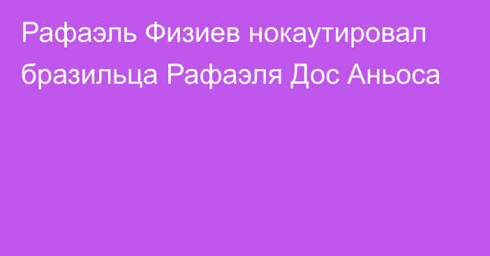 Рафаэль Физиев нокаутировал бразильца Рафаэля Дос Аньоса