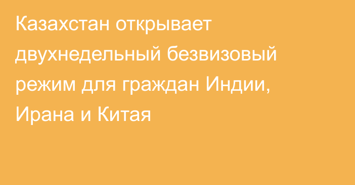 Казахстан открывает двухнедельный безвизовый режим для граждан Индии, Ирана и Китая