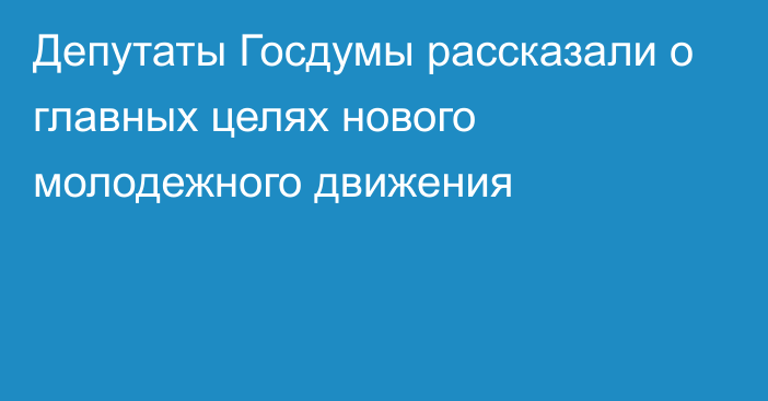 Депутаты Госдумы рассказали о главных целях нового молодежного движения