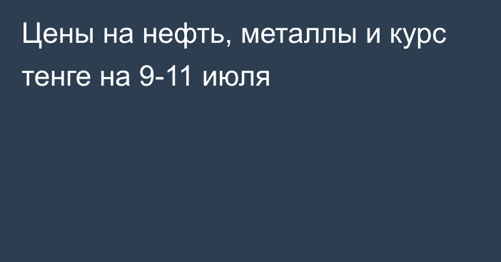 Цены на нефть, металлы и курс тенге на 9-11 июля